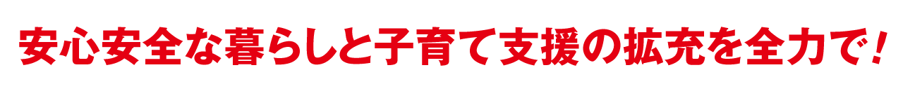 安心安全な暮らしと子育て支援の拡充を全力で！